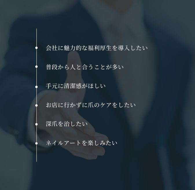 ・会社に魅力的な福利厚生を導入したい ・普段から人と合うことが多い ・手元に清潔感がほしい ・お店に行かずに爪のケアをしたい ・深爪を治したい ・ネイルアートを楽しみたい